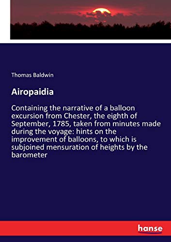Airopaidia: Containing the narrative of a balloon excursion from Chester, the eighth of September, 1785, taken from minutes made during the voyage: ... mensuration of heights by the barometer