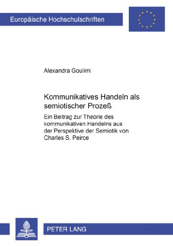 Kommunikatives Handeln als semiotischer Prozeß: Ein Beitrag zur Theorie des kommunikativen Handelns aus der Perspektive der Semiotik von Charles S. Peirce (Europäische Hochschulschriften - Reihe XL)