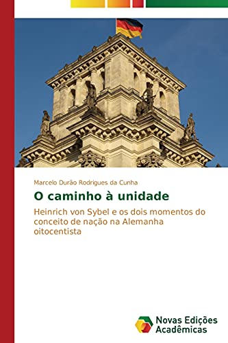 O caminho à unidade: Heinrich von Sybel e os dois momentos do conceito de nação na Alemanha oitocentista