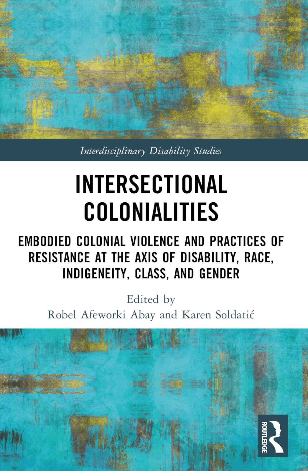 Intersectional Colonialities: Embodied Colonial Violence and Practices of Resistance at the Axis of Disability, Race, Indigeneity, Class, and Gender (Interdisciplinary Disability Studies)
