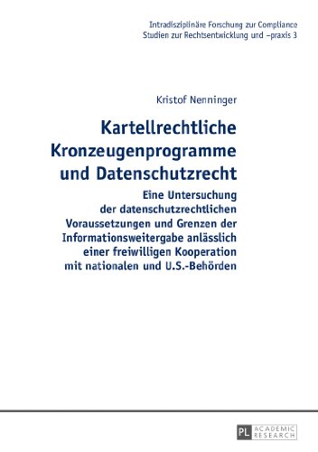 Kartellrechtliche Kronzeugenprogramme und Datenschutzrecht: Eine Untersuchung der datenschutzrechtlichen Voraussetzungen und Grenzen der ... (Intradisziplinäre Forschung zur Compliance)