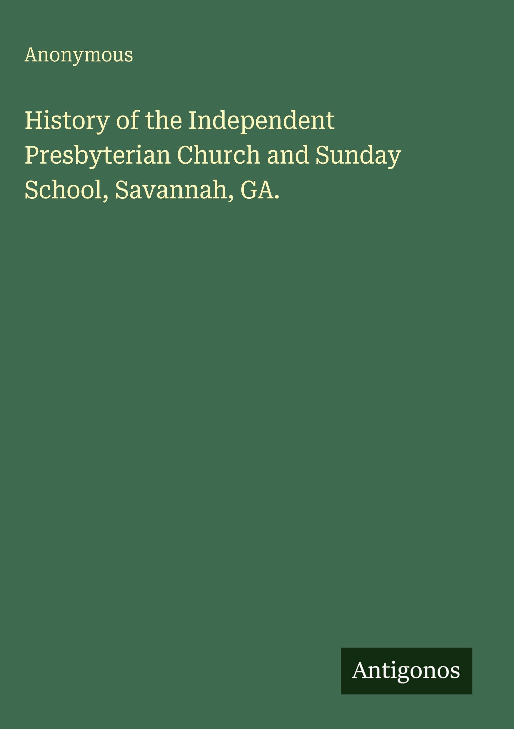 History of the Independent Presbyterian Church and Sunday School, Savannah, GA.