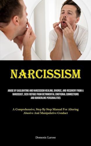 Narcissism: Abuse By Gaslighting And Narcissism Healing, Divorce, And Recovery From A Narcissist, Seek Refuge From Detrimental Emotional Connections ... For Altering Abusive And Manipulative C