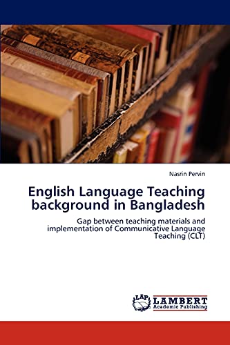 English Language Teaching background in Bangladesh: Gap between teaching materials and implementation of Communicative Language Teaching (CLT)