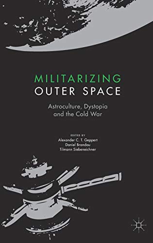 Militarizing Outer Space: Astroculture, Dystopia and the Cold War (European Astroculture trilogy, Volume 3) (Palgrave Studies in the History of Science and Technology, Band 3)