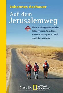 Auf dem Jerusalemweg: Eine außergewöhnliche Pilgerreise: Aus dem Herzen Europas zu Fuß nach Jerusalem