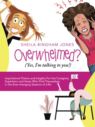 Overwhelmed? (Yes, I'm talking to you!): Inspirational Poems and Insights For the Caregiver, Superhero and those Who Find Themselves in the Ever-changing Seasons of Life!