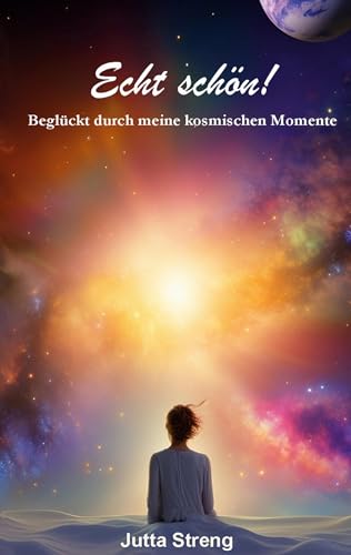 Echt schön!: Beglückt durch meine kosmischen Momente