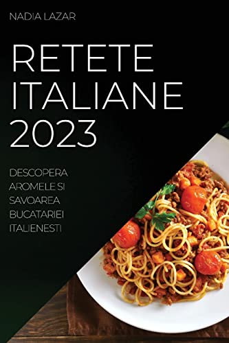 Retete Italiane 2023: Descopera Aromele si Savoarea Bucatariei Italienesti
