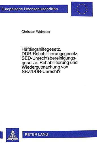 Häftlingshilfegesetz, DDR-Rehabilitierungsgesetz, SED-Unrechtsbereinigungsgesetze: Rehabilitierung und Wiedergutmachung von SBZ/DDR-Unrecht? ... / Publications Universitaires Européennes)