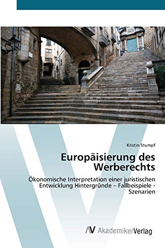 Europäisierung des Werberechts: Ökonomische Interpretation einer juristischen Entwicklung Hintergründe – Fallbeispiele - Szenarien