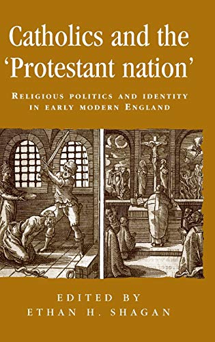 Catholics and the 'protestant nation': Religious politics and identity in early modern England (Politics, Culture And Society in Early Modern Britain)