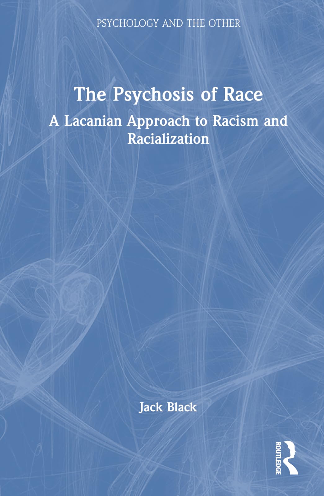 The Psychosis of Race: A Lacanian Approach to Racism and Racialization (Psychology and the Other)