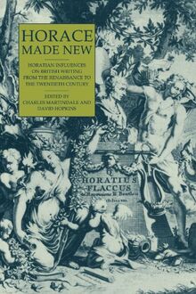 Horace Made New: Horatian Influences on British Writing from the Renaissance to the Twentieth Century