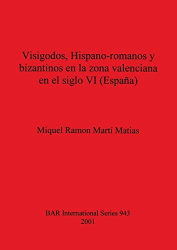Visigodos, Hispano-romanos y bizantinos en la zona valenciana en el siglo VI (España) (British Archaeological Reports, Band 943)