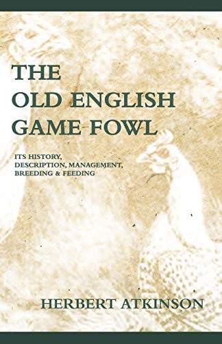 The Old English Game Fowl - Its History, Description, Management, Breeding and Feeding