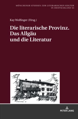 Die literarische Provinz. Das Allgäu und die Literatur (Münchener Studien zur literarischen Kultur in Deutschland, Band 53)