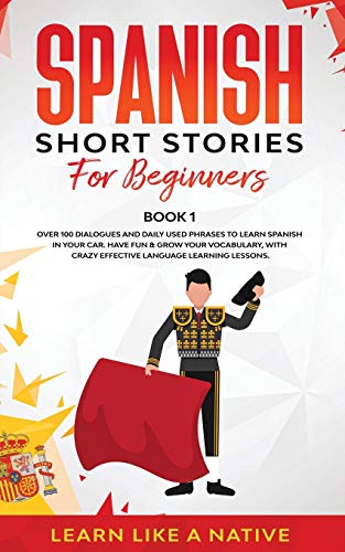 Spanish Short Stories for Beginners Book 1: Over 100 Dialogues and Daily Used Phrases to Learn Spanish in Your Car. Have Fun & Grow Your Vocabulary, ... Learning Lessons (Spanish for Adults, Band 1)