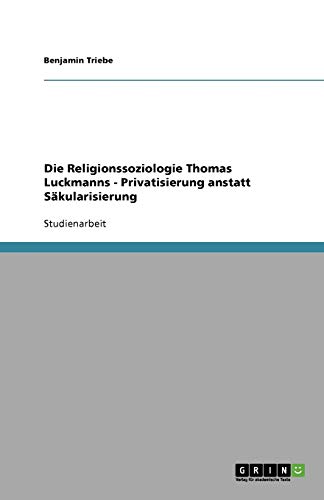 Die Religionssoziologie Thomas Luckmanns - Privatisierung anstatt Säkularisierung