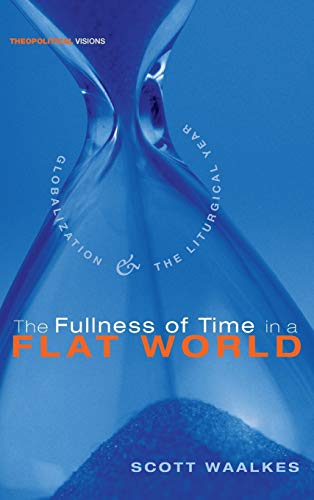 The Fullness of Time in a Flat World: Globalization and the Liturgical Year (Theopolitical Visions, Band 6)
