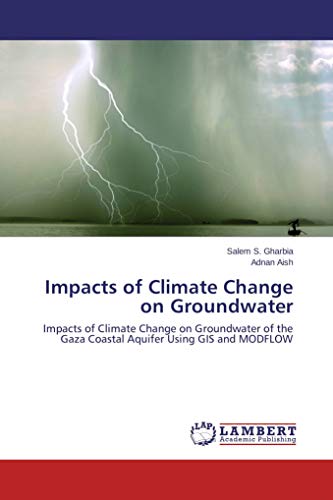 Impacts of Climate Change on Groundwater: Impacts of Climate Change on Groundwater of the Gaza Coastal Aquifer Using GIS and MODFLOW