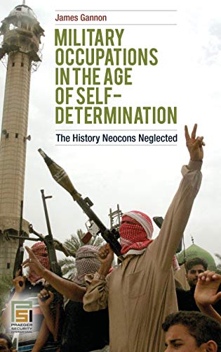 Military Occupations in the Age of Self-Determination: The History Neocons Neglected (Praeger Security International)