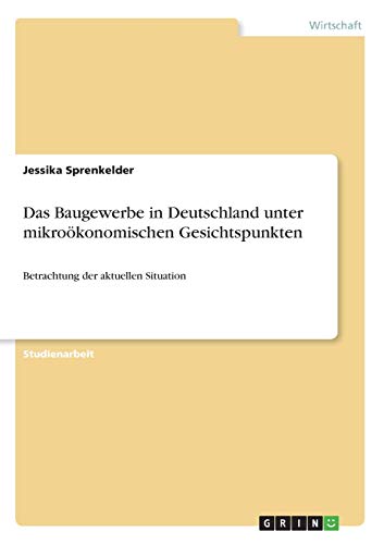 Das Baugewerbe in Deutschland unter mikroökonomischen Gesichtspunkten: Betrachtung der aktuellen Situation