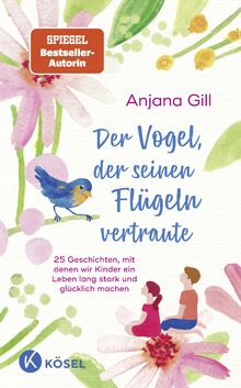 Der Vogel, der seinen Flügeln vertraute: 25 Geschichten, mit denen wir Kinder ein Leben lang stark und glücklich machen - Für Kinder im Alter von 5 bis 10