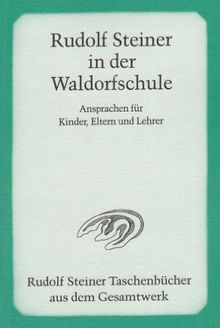 Rudolf Steiner in der Waldorfschule: Ansprachen für Kinder, Eltern und Lehrer 1919-1924