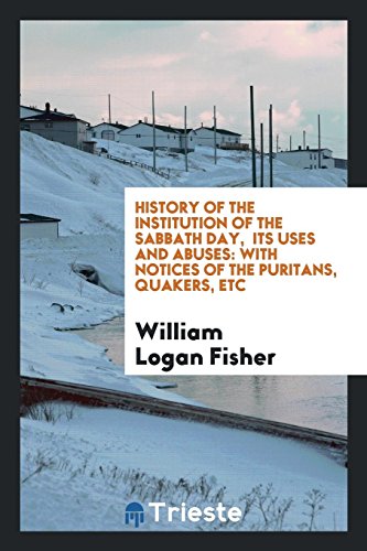 History of the institution of the Sabbath day, its uses and abuses: with notices of the Puritans, Quakers, Etc