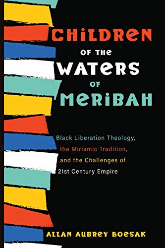 Children of the Waters of Meribah: Black Liberation Theology, the Miriamic Tradition, and the Challenges of Twenty-First-Century Empire