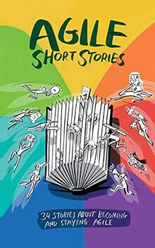 Agile Short Stories: 34 Stories about Becoming and Staying Agile