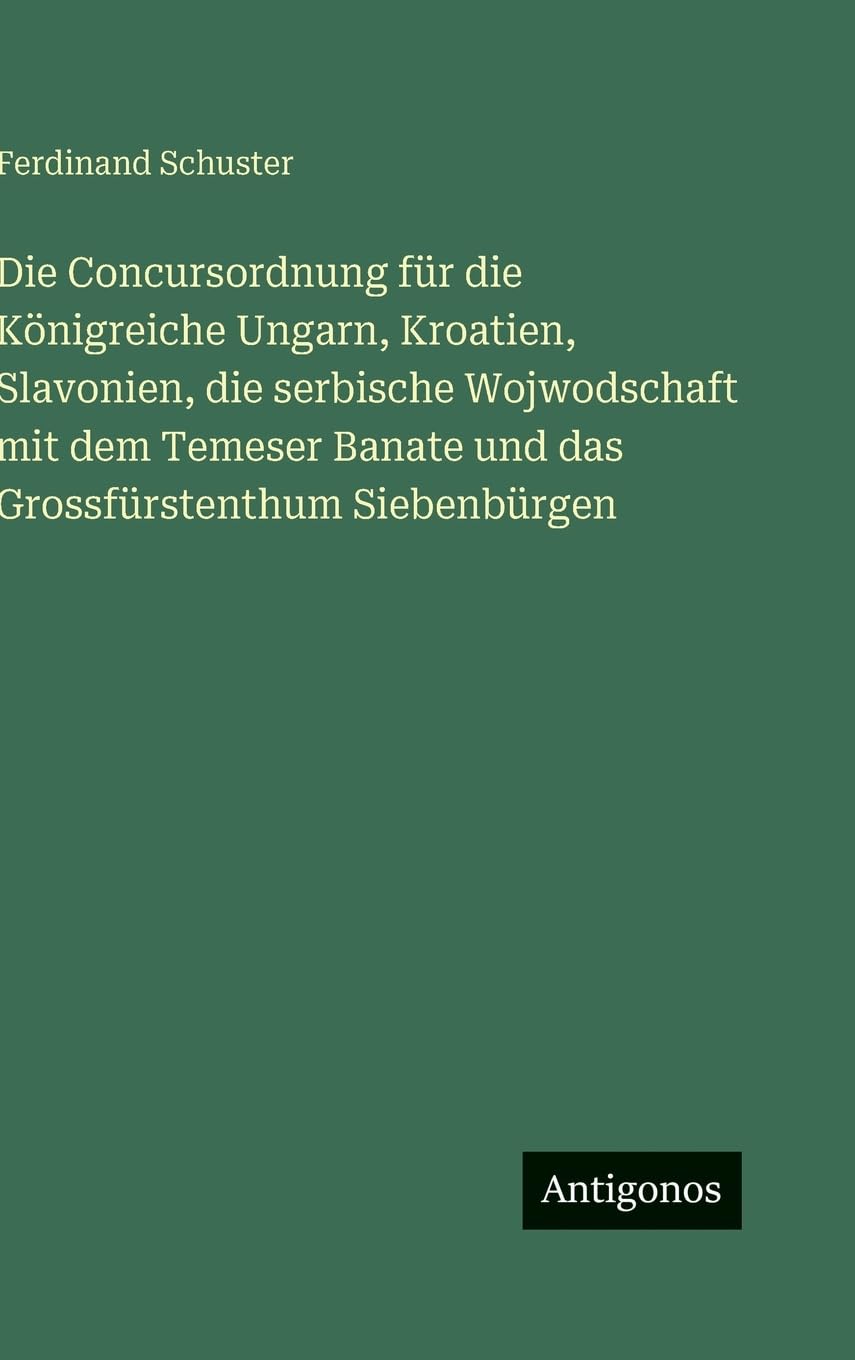 Die Concursordnung für die Königreiche Ungarn, Kroatien, Slavonien, die serbische Wojwodschaft mit dem Temeser Banate und das Grossfürstenthum Siebenbürgen