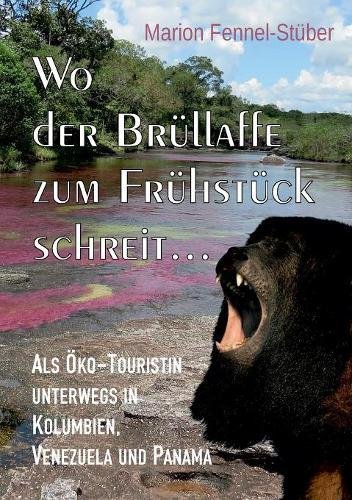 Wo der Brüllaffe zum Frühstück schreit ...: Als Öko-Touristin unterwegs in Kolumbien, Venezuela und Panama