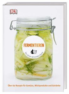 Fermentieren: Für einen gesunden Darm. Über 60 Rezepte für Gemüse, Milchprodukte und Getränke