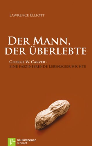 Der Mann, Der Überlebte: George W. Carver - Eine Faszinierende  Lebensgeschichte Von Lawrence Elliott