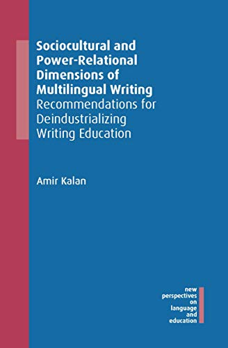 Sociocultural and Power-Relational Dimensions of Multilingual Writing: Recommendations for Deindustrializing Writing Education (New Perspectives on Language and Education)