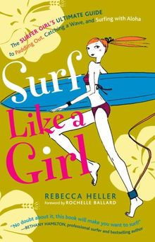 Surf Like a Girl: The Surfer Girl's Ultimate Guide to Paddling Out, Catching a Wave, and Surfing with Aloha