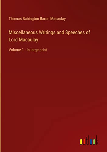 Miscellaneous Writings and Speeches of Lord Macaulay: Volume 1 - in large print