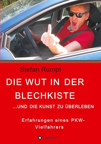 Die Wut in der Blechkiste und die Kunst zu überleben: Erfahrungen eines PKW-Vielfahrers