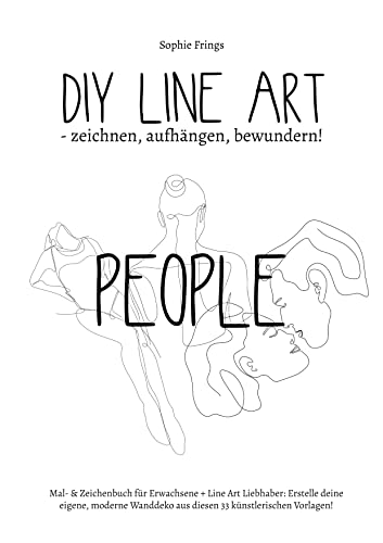 DIY Line Art People - zeichnen, aufhängen, bewundern!: Mal- & Zeichenbuch für Erwachsene + Line Art Liebhaber: Erstelle deine eigene, moderne Wanddeko aus diesen 33 künstlerischen Vorlagen!