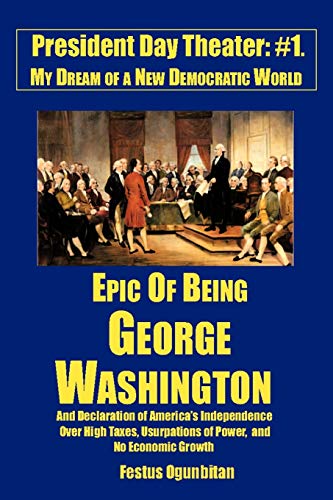 Epic of Being George Washington: And Declaration of America's Independence Over High Taxes, Usurpations of Power, and No Economic Growth