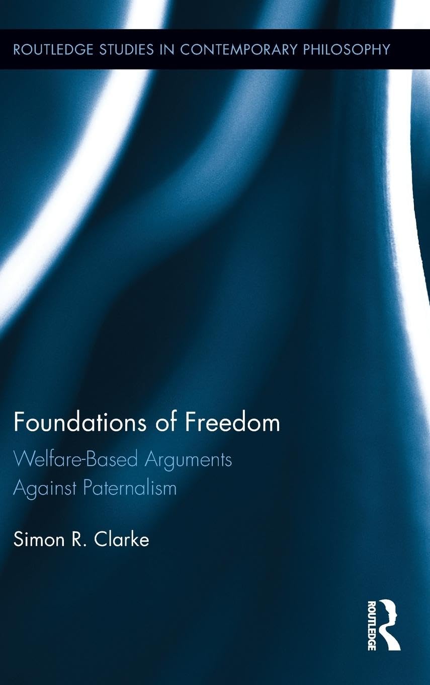Foundations of Freedom: Welfare-Based Arguments Against Paternalism (Routledge Studies in Contemporary Philosophy, 41, Band 41)