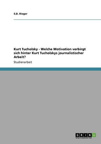 Kurt Tucholsky - Welche Motivation verbirgt sich hinter Kurt Tucholskys journalistischer Arbeit?