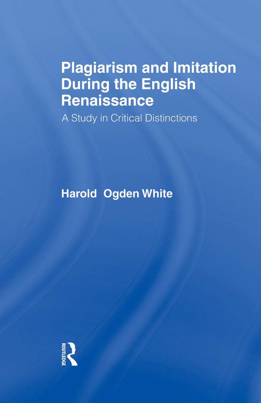 Plagiarism and Imitation During the English Renaissance: A Study in Critical Distinctions (Harvard Studies in English (Frank Cass))