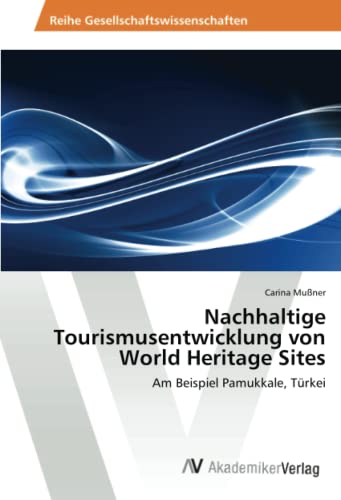 Nachhaltige Tourismusentwicklung von World Heritage Sites: Am Beispiel Pamukkale, Türkei