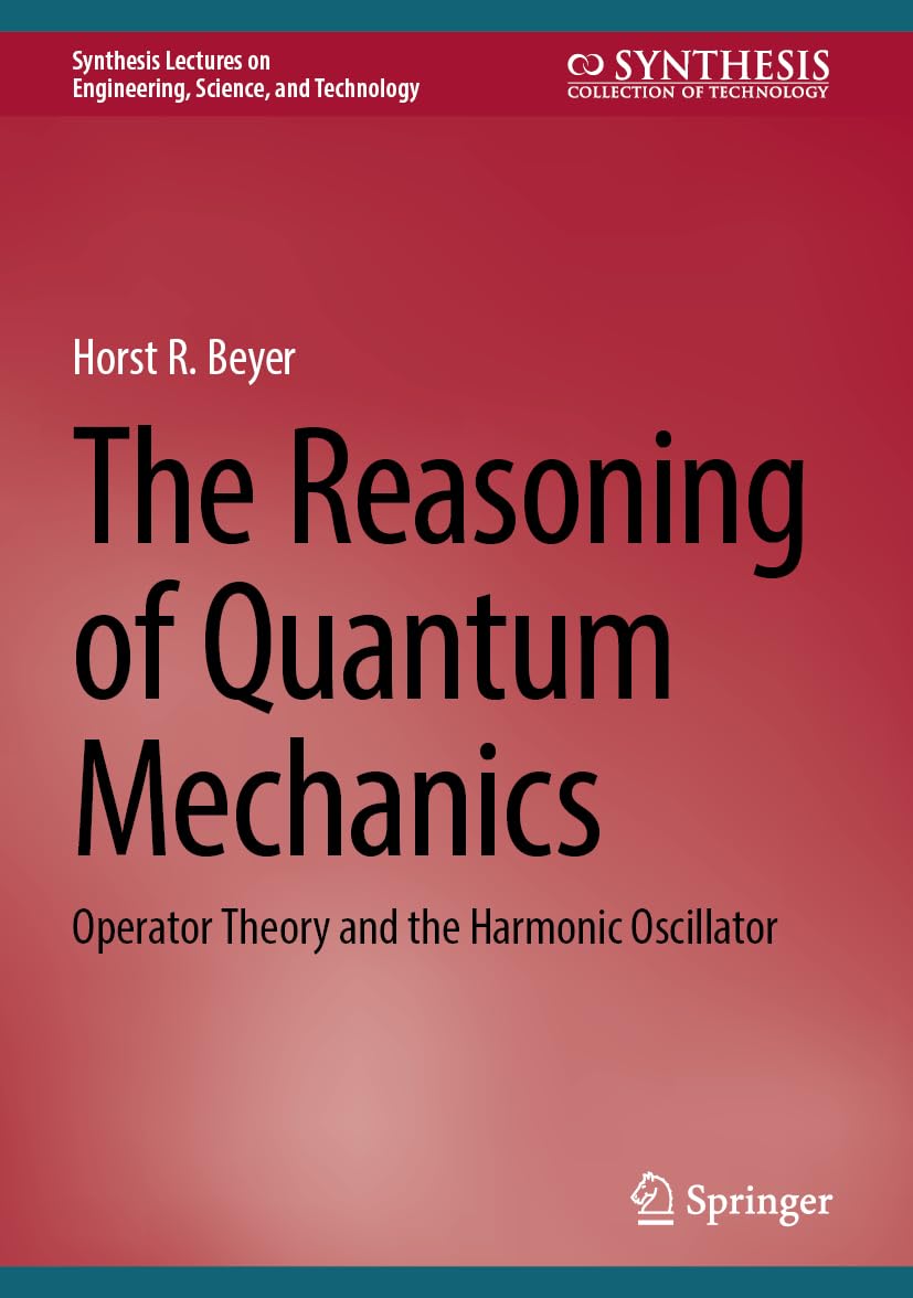 The Reasoning of Quantum Mechanics: Operator Theory and the Harmonic Oscillator (Synthesis Lectures on Engineering, Science, and Technology)