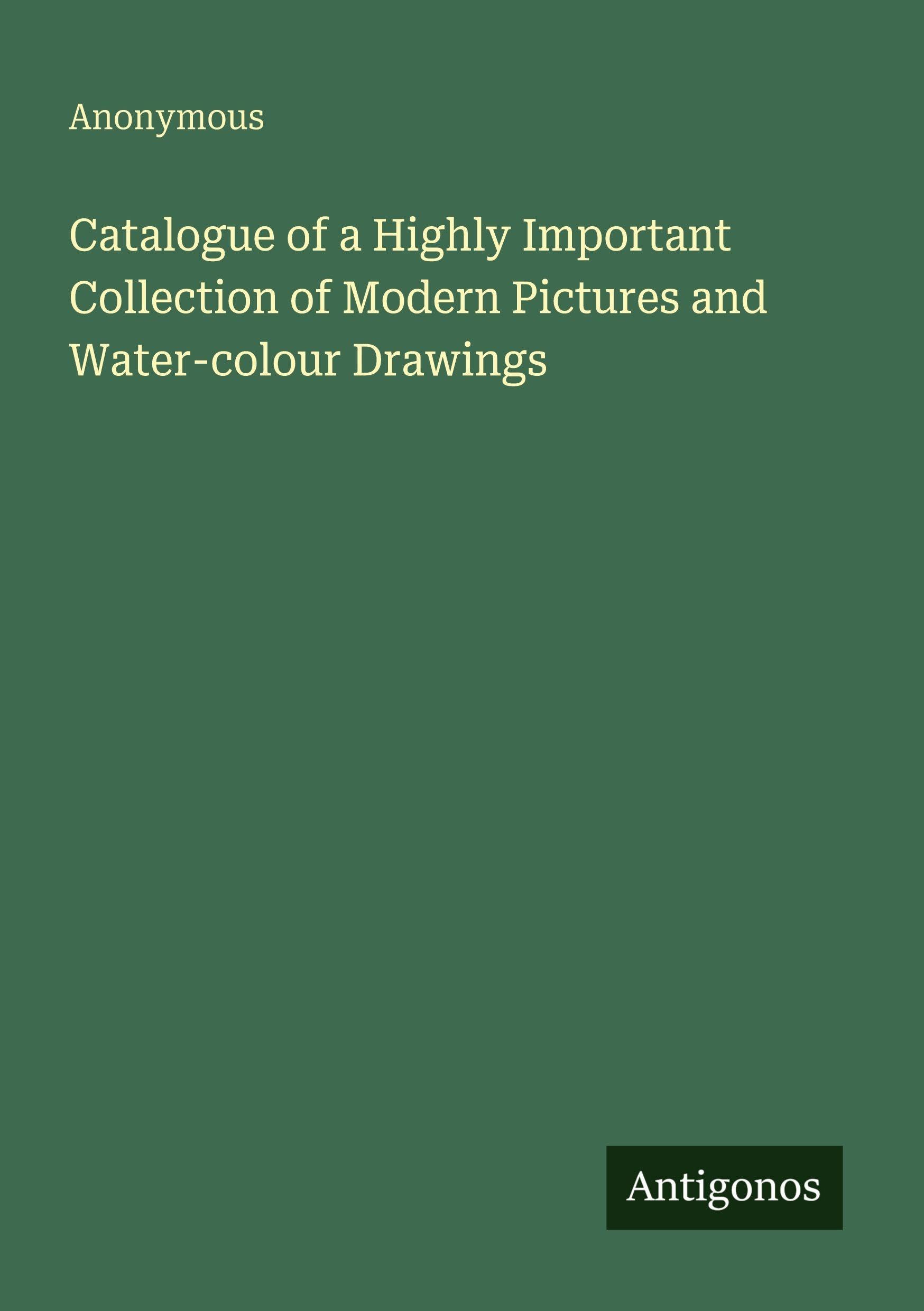 Catalogue of a Highly Important Collection of Modern Pictures and Water-colour Drawings