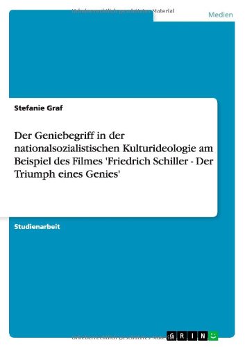 Der Geniebegriff in der nationalsozialistischen Kulturideologie am Beispiel des Filmes 'Friedrich Schiller - Der Triumph eines Genies'