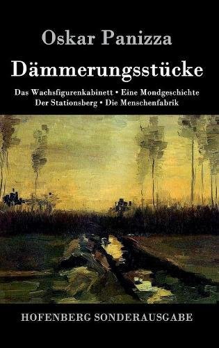 Dämmerungsstücke: Das Wachsfigurenkabinett / Eine Mondgeschichte / Der Stationsberg / Die Menschenfabrik